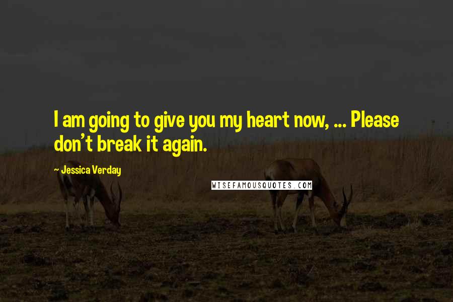 Jessica Verday Quotes: I am going to give you my heart now, ... Please don't break it again.