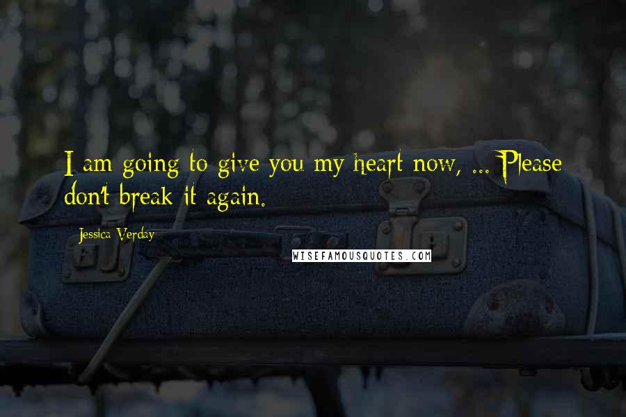Jessica Verday Quotes: I am going to give you my heart now, ... Please don't break it again.