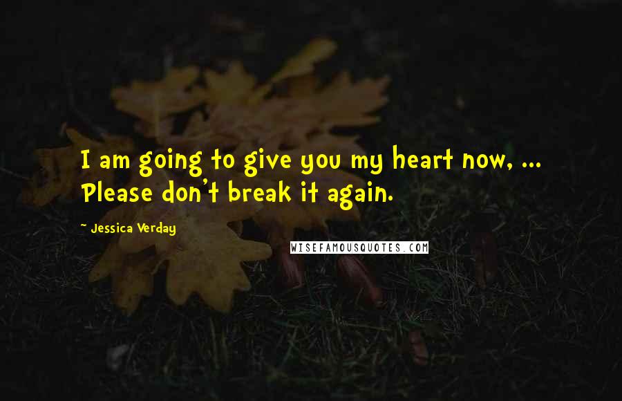 Jessica Verday Quotes: I am going to give you my heart now, ... Please don't break it again.