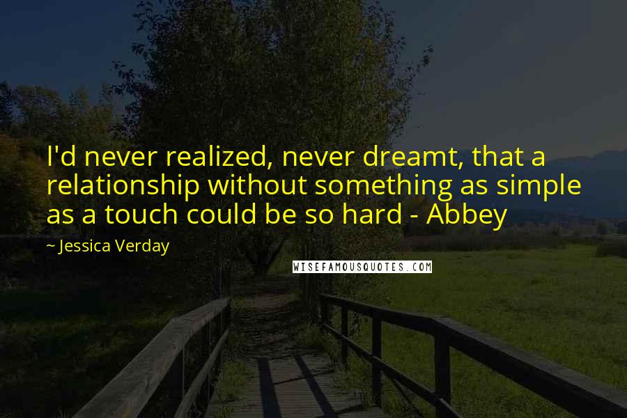 Jessica Verday Quotes: I'd never realized, never dreamt, that a relationship without something as simple as a touch could be so hard - Abbey