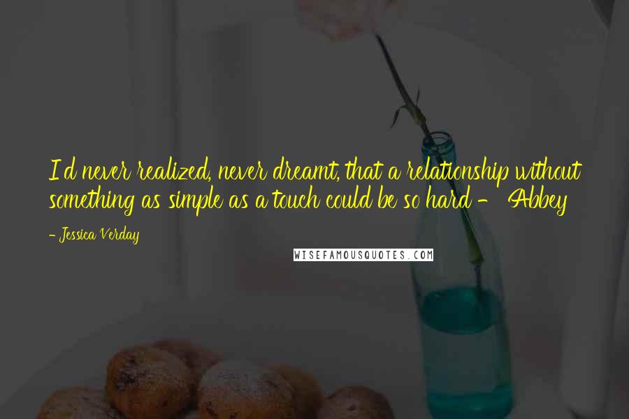 Jessica Verday Quotes: I'd never realized, never dreamt, that a relationship without something as simple as a touch could be so hard - Abbey