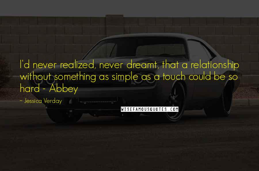 Jessica Verday Quotes: I'd never realized, never dreamt, that a relationship without something as simple as a touch could be so hard - Abbey