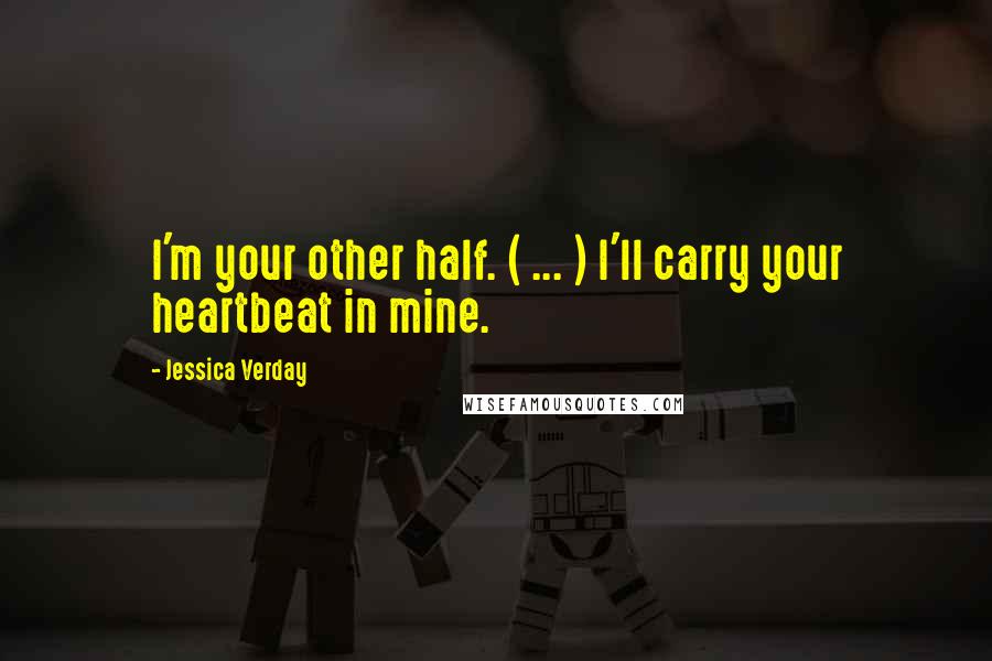 Jessica Verday Quotes: I'm your other half. ( ... ) I'll carry your heartbeat in mine.