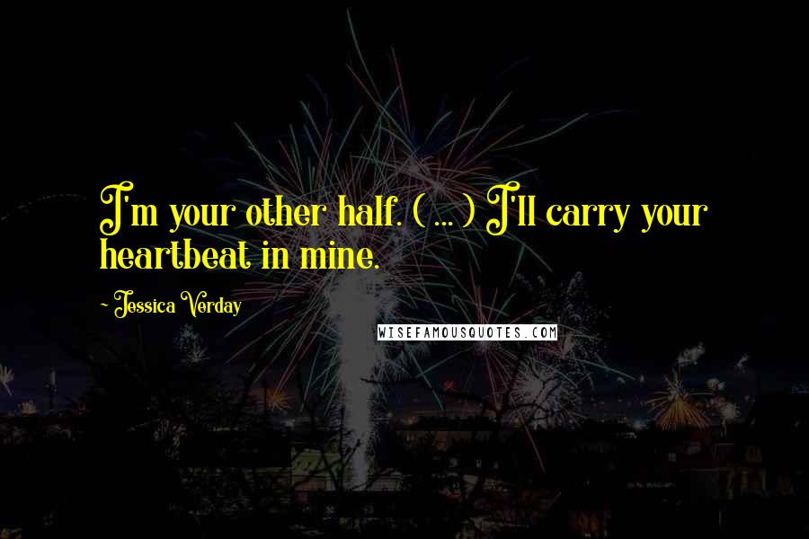 Jessica Verday Quotes: I'm your other half. ( ... ) I'll carry your heartbeat in mine.