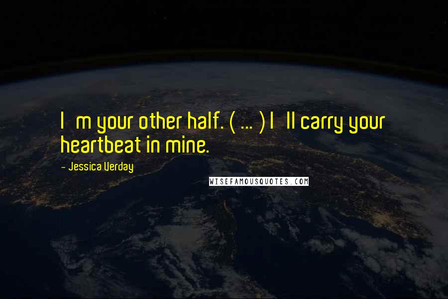 Jessica Verday Quotes: I'm your other half. ( ... ) I'll carry your heartbeat in mine.