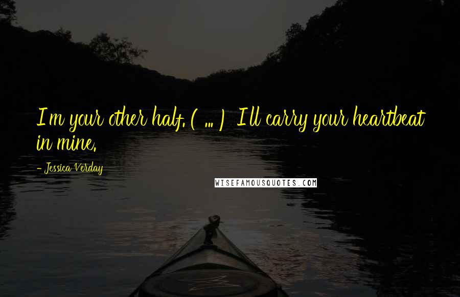 Jessica Verday Quotes: I'm your other half. ( ... ) I'll carry your heartbeat in mine.