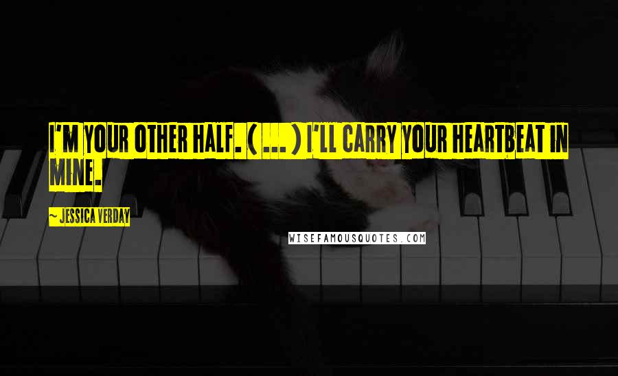 Jessica Verday Quotes: I'm your other half. ( ... ) I'll carry your heartbeat in mine.