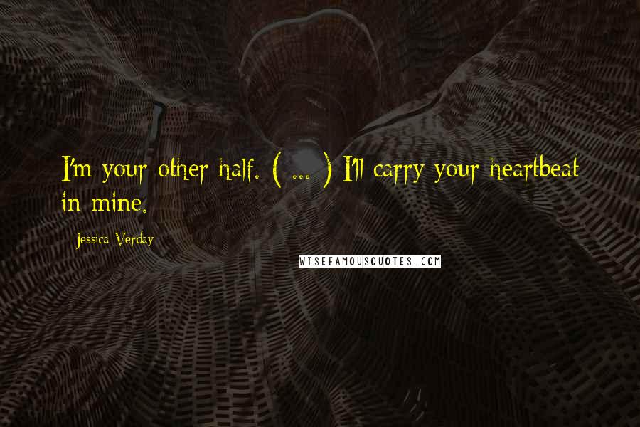 Jessica Verday Quotes: I'm your other half. ( ... ) I'll carry your heartbeat in mine.