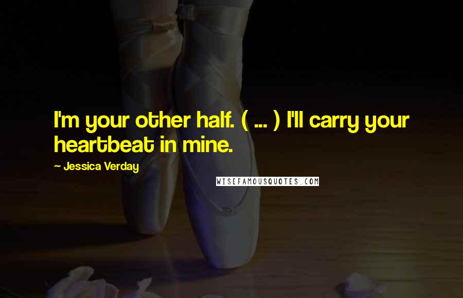 Jessica Verday Quotes: I'm your other half. ( ... ) I'll carry your heartbeat in mine.