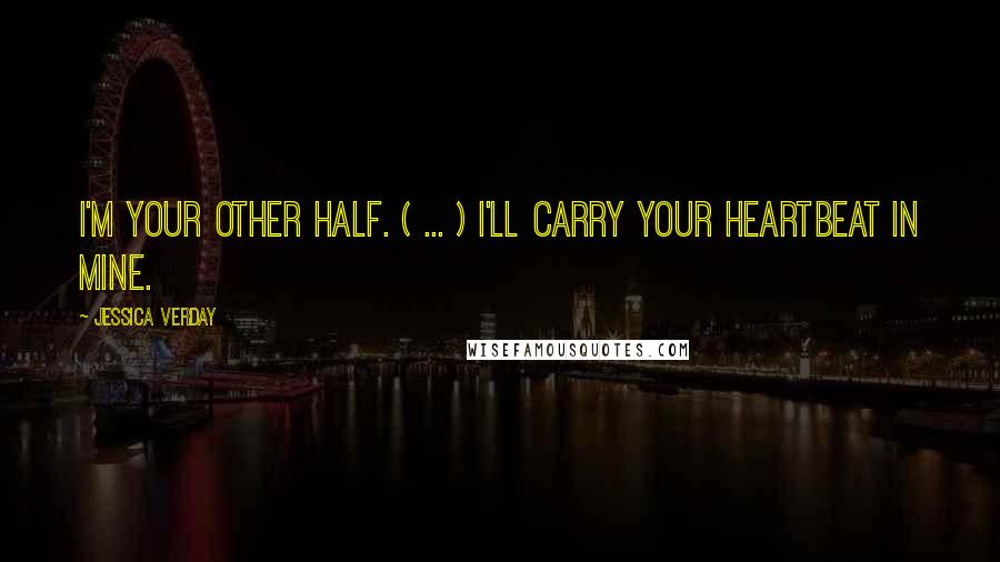 Jessica Verday Quotes: I'm your other half. ( ... ) I'll carry your heartbeat in mine.