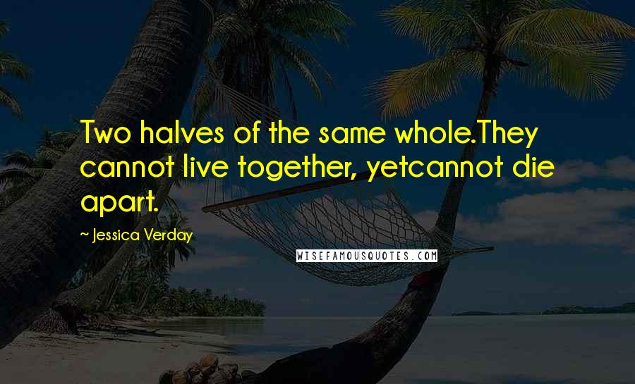 Jessica Verday Quotes: Two halves of the same whole.They cannot live together, yetcannot die apart.