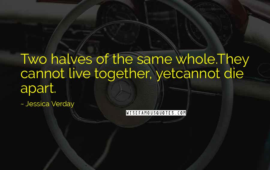 Jessica Verday Quotes: Two halves of the same whole.They cannot live together, yetcannot die apart.