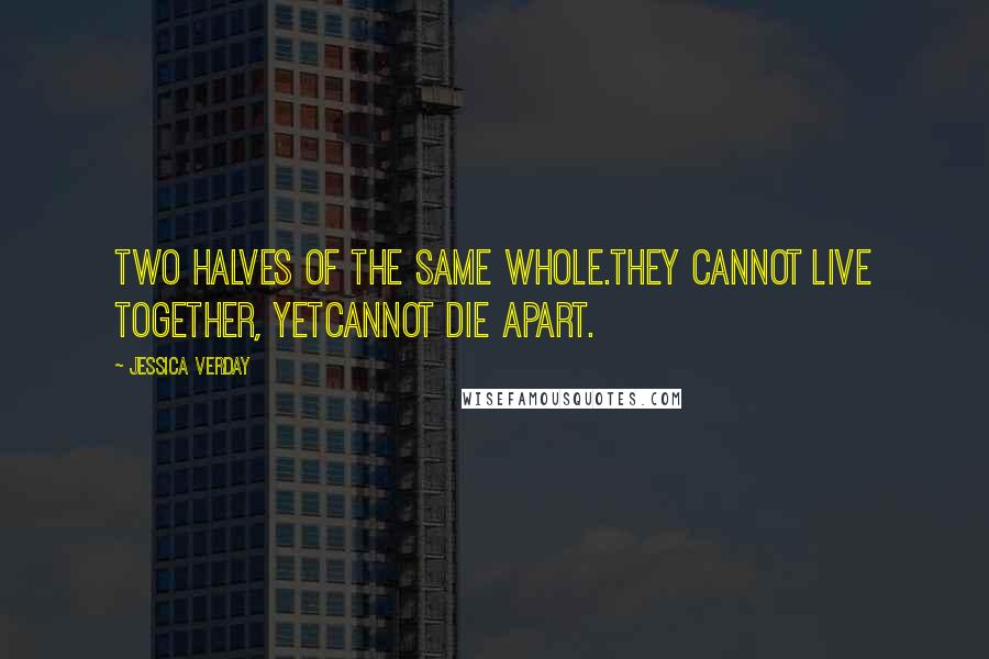 Jessica Verday Quotes: Two halves of the same whole.They cannot live together, yetcannot die apart.