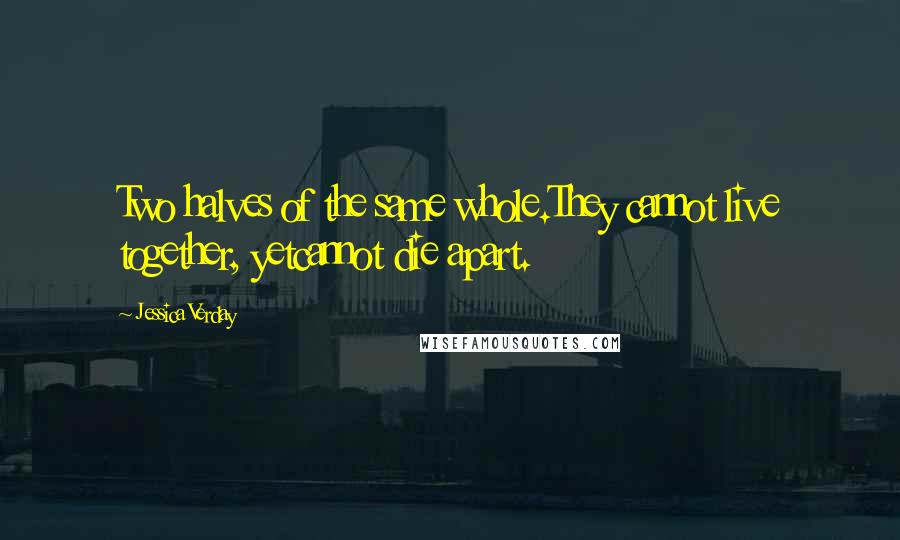 Jessica Verday Quotes: Two halves of the same whole.They cannot live together, yetcannot die apart.