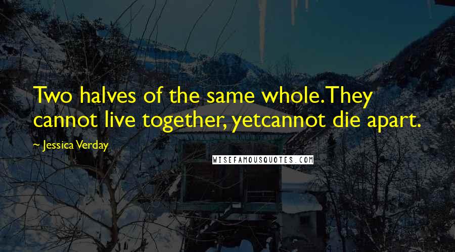 Jessica Verday Quotes: Two halves of the same whole.They cannot live together, yetcannot die apart.