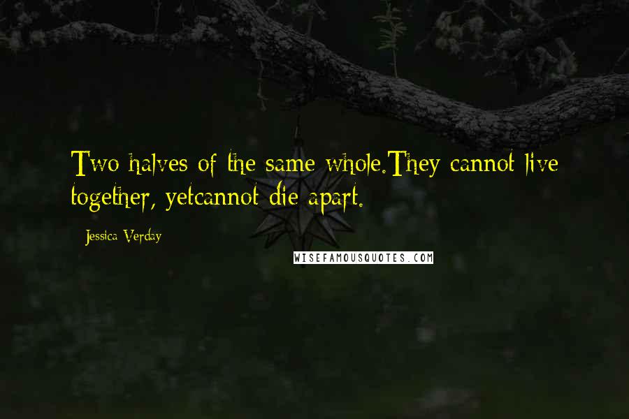 Jessica Verday Quotes: Two halves of the same whole.They cannot live together, yetcannot die apart.