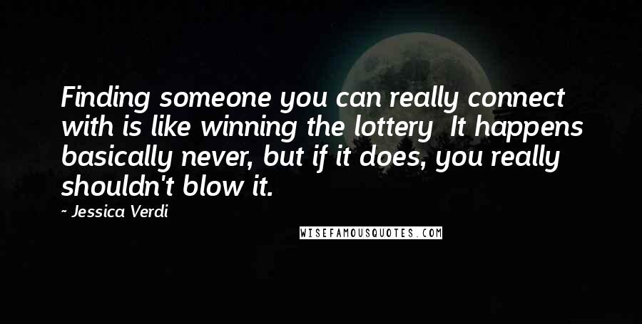 Jessica Verdi Quotes: Finding someone you can really connect with is like winning the lottery  It happens basically never, but if it does, you really shouldn't blow it.