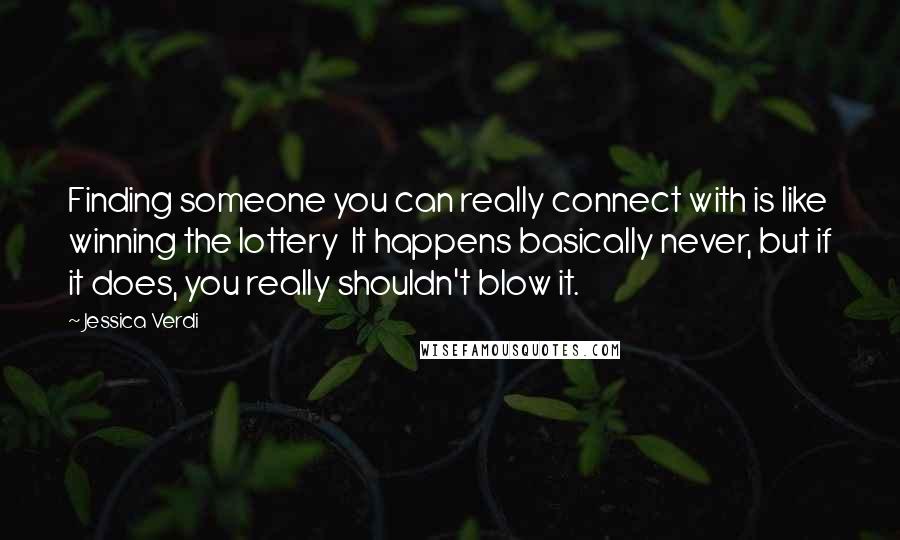 Jessica Verdi Quotes: Finding someone you can really connect with is like winning the lottery  It happens basically never, but if it does, you really shouldn't blow it.