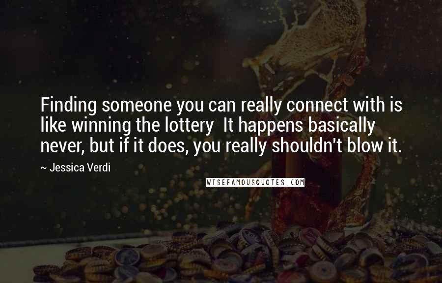 Jessica Verdi Quotes: Finding someone you can really connect with is like winning the lottery  It happens basically never, but if it does, you really shouldn't blow it.