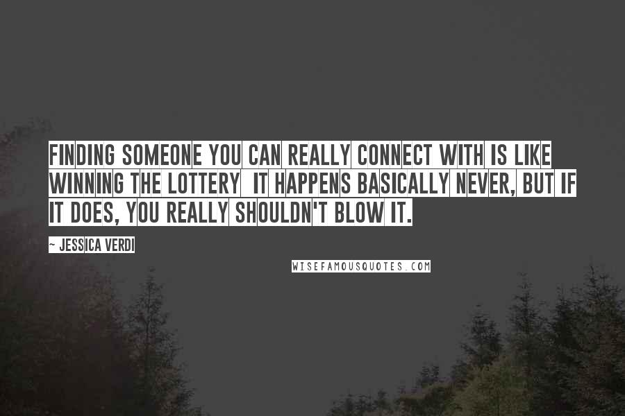 Jessica Verdi Quotes: Finding someone you can really connect with is like winning the lottery  It happens basically never, but if it does, you really shouldn't blow it.