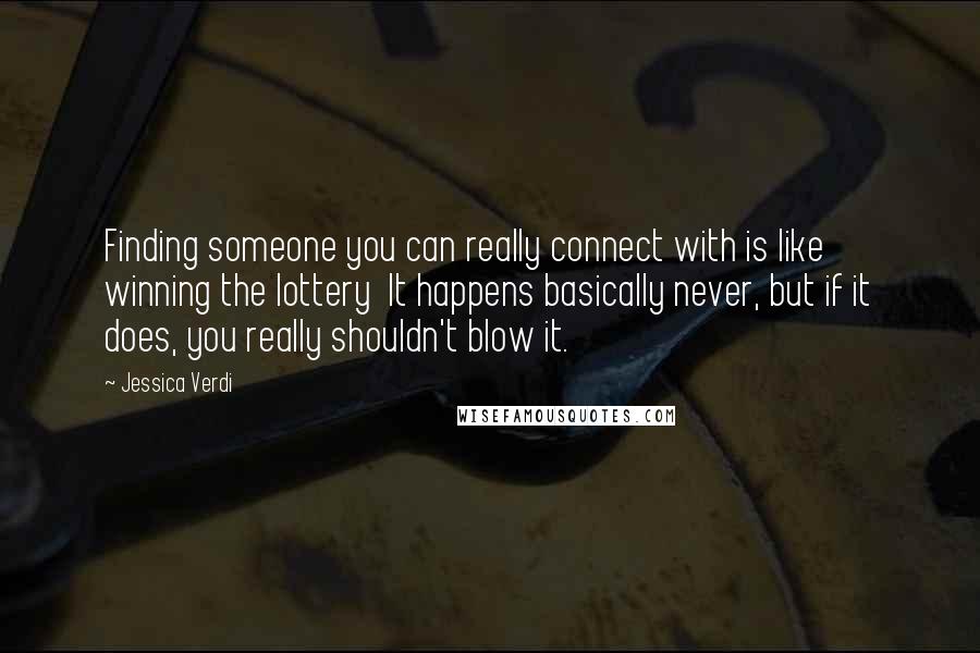 Jessica Verdi Quotes: Finding someone you can really connect with is like winning the lottery  It happens basically never, but if it does, you really shouldn't blow it.