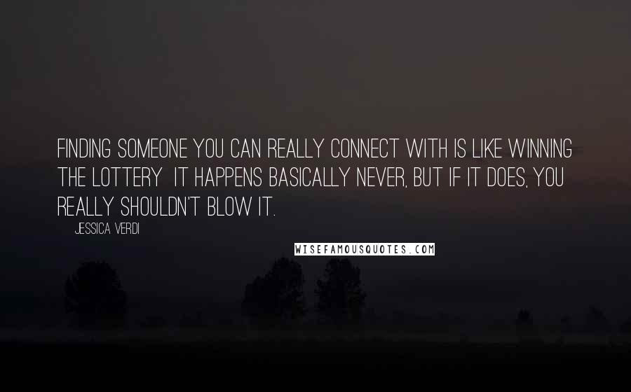 Jessica Verdi Quotes: Finding someone you can really connect with is like winning the lottery  It happens basically never, but if it does, you really shouldn't blow it.