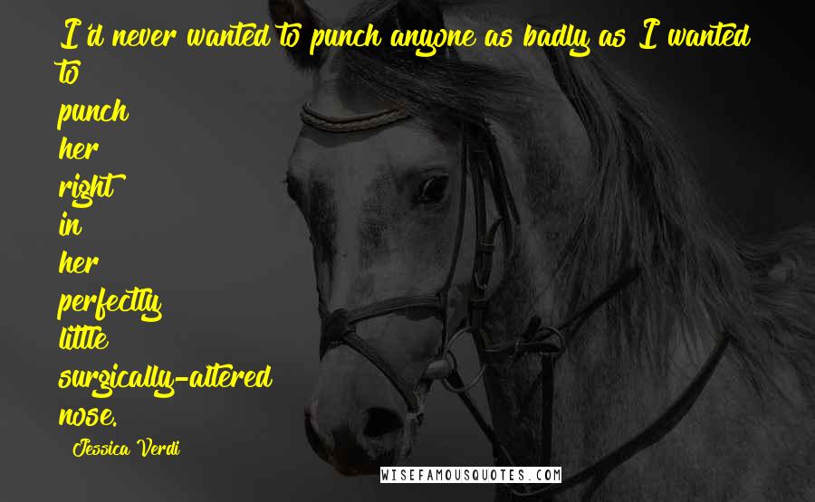 Jessica Verdi Quotes: I'd never wanted to punch anyone as badly as I wanted to punch her right in her perfectly little surgically-altered nose.