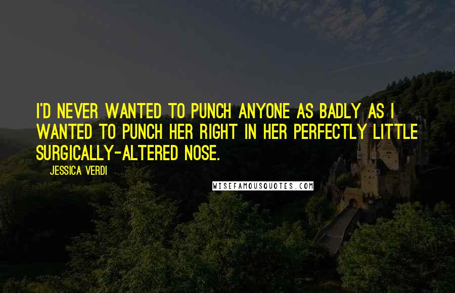 Jessica Verdi Quotes: I'd never wanted to punch anyone as badly as I wanted to punch her right in her perfectly little surgically-altered nose.