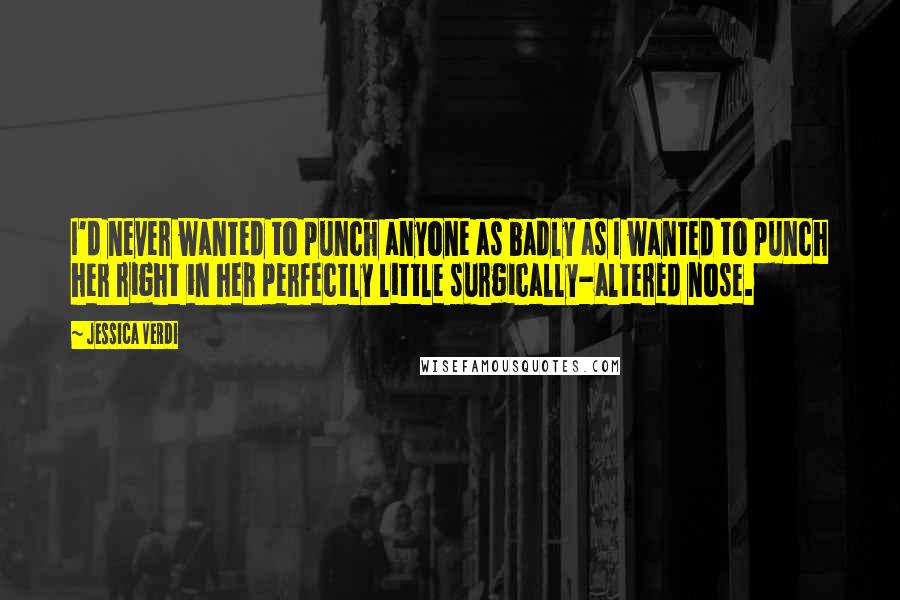 Jessica Verdi Quotes: I'd never wanted to punch anyone as badly as I wanted to punch her right in her perfectly little surgically-altered nose.