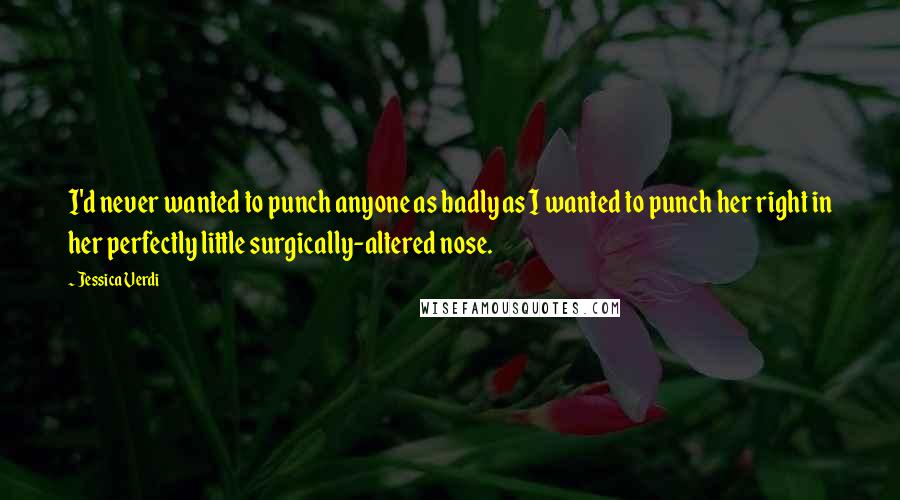 Jessica Verdi Quotes: I'd never wanted to punch anyone as badly as I wanted to punch her right in her perfectly little surgically-altered nose.