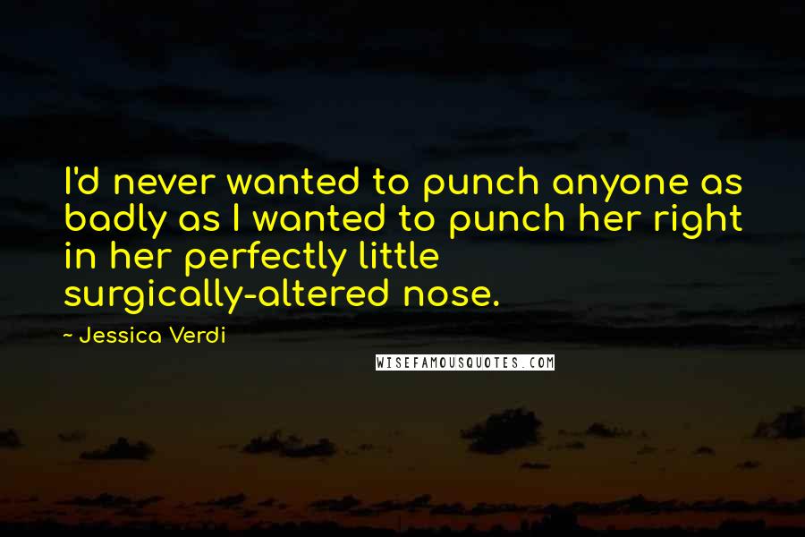 Jessica Verdi Quotes: I'd never wanted to punch anyone as badly as I wanted to punch her right in her perfectly little surgically-altered nose.