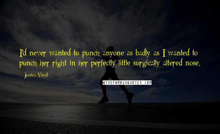 Jessica Verdi Quotes: I'd never wanted to punch anyone as badly as I wanted to punch her right in her perfectly little surgically-altered nose.