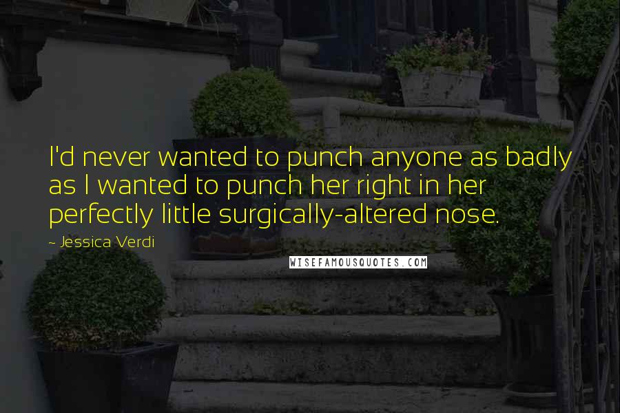 Jessica Verdi Quotes: I'd never wanted to punch anyone as badly as I wanted to punch her right in her perfectly little surgically-altered nose.