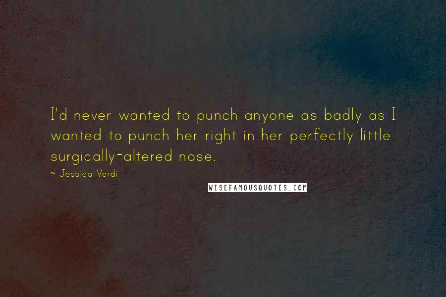 Jessica Verdi Quotes: I'd never wanted to punch anyone as badly as I wanted to punch her right in her perfectly little surgically-altered nose.