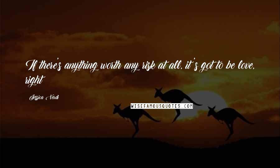 Jessica Verdi Quotes: If there's anything worth any risk at all, it's got to be love, right?