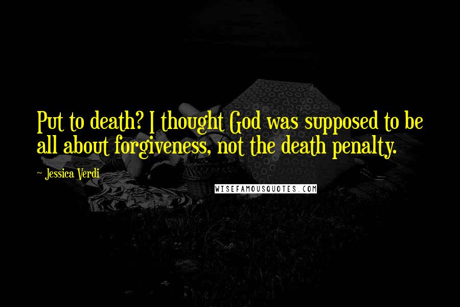 Jessica Verdi Quotes: Put to death? I thought God was supposed to be all about forgiveness, not the death penalty.