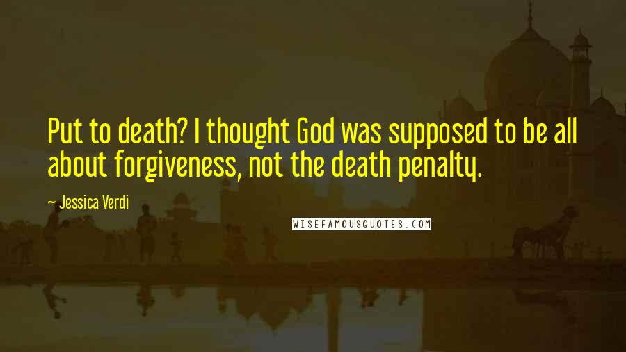 Jessica Verdi Quotes: Put to death? I thought God was supposed to be all about forgiveness, not the death penalty.