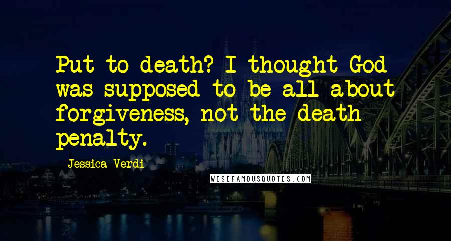 Jessica Verdi Quotes: Put to death? I thought God was supposed to be all about forgiveness, not the death penalty.