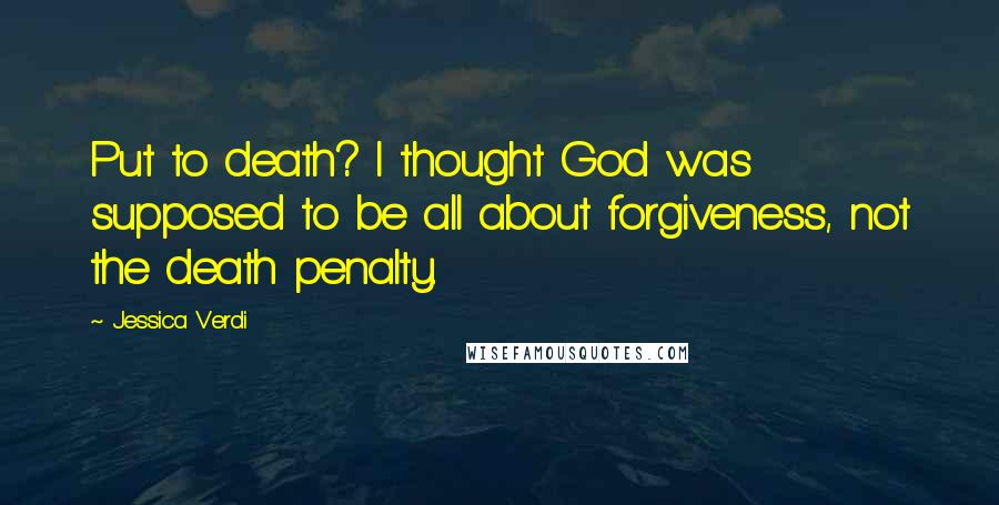 Jessica Verdi Quotes: Put to death? I thought God was supposed to be all about forgiveness, not the death penalty.