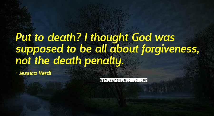 Jessica Verdi Quotes: Put to death? I thought God was supposed to be all about forgiveness, not the death penalty.