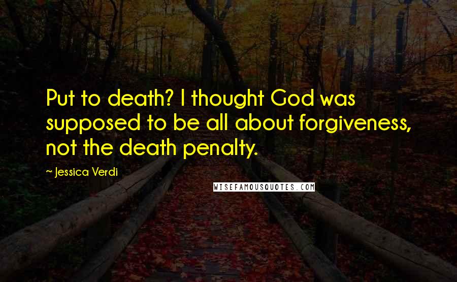 Jessica Verdi Quotes: Put to death? I thought God was supposed to be all about forgiveness, not the death penalty.