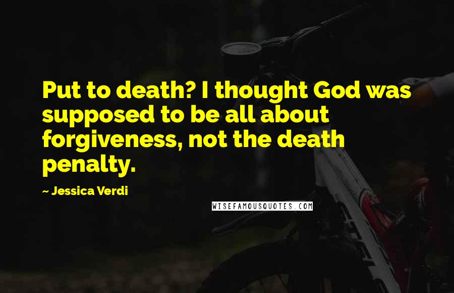 Jessica Verdi Quotes: Put to death? I thought God was supposed to be all about forgiveness, not the death penalty.