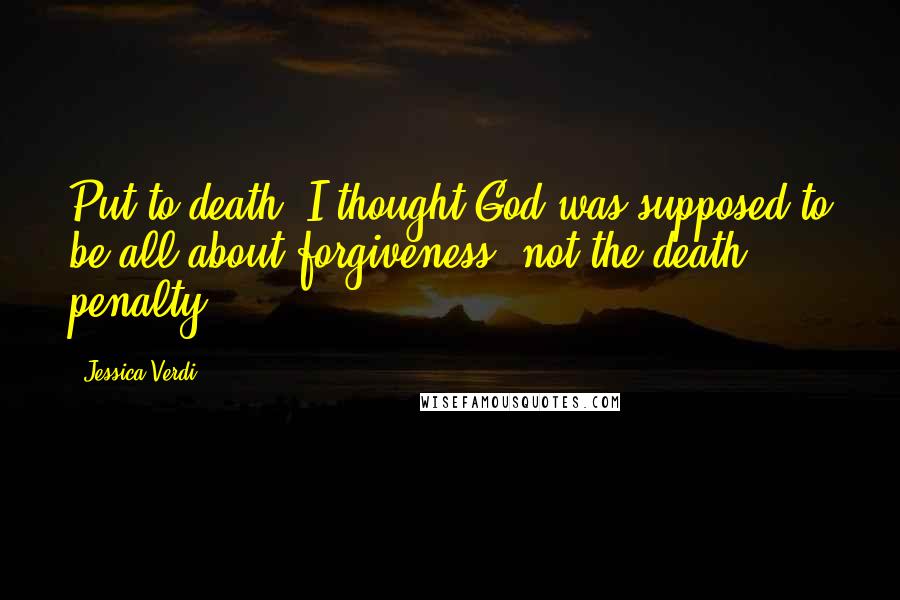 Jessica Verdi Quotes: Put to death? I thought God was supposed to be all about forgiveness, not the death penalty.