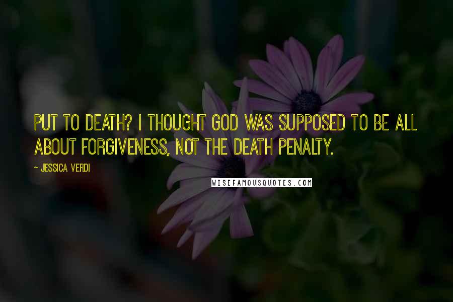 Jessica Verdi Quotes: Put to death? I thought God was supposed to be all about forgiveness, not the death penalty.