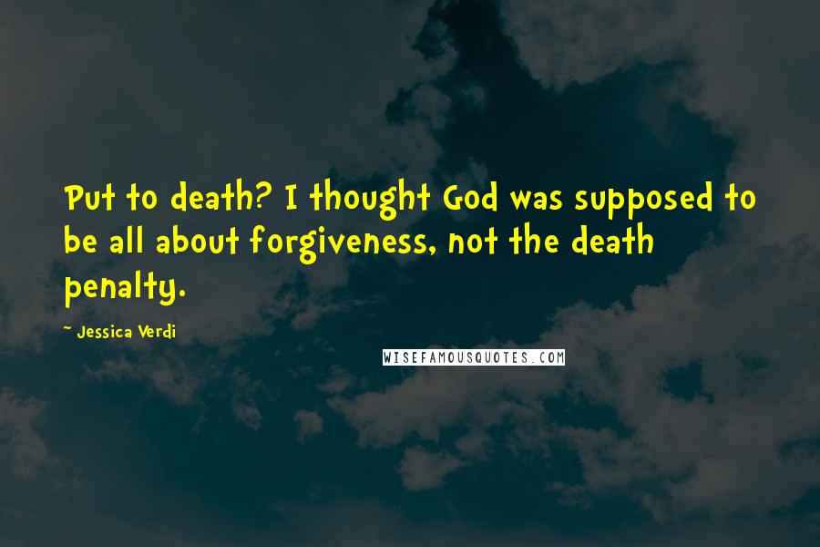 Jessica Verdi Quotes: Put to death? I thought God was supposed to be all about forgiveness, not the death penalty.