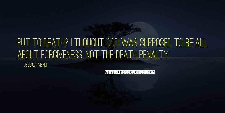 Jessica Verdi Quotes: Put to death? I thought God was supposed to be all about forgiveness, not the death penalty.