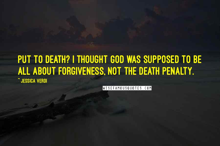 Jessica Verdi Quotes: Put to death? I thought God was supposed to be all about forgiveness, not the death penalty.