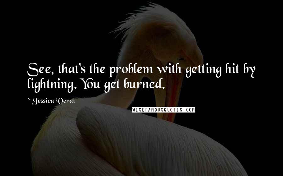 Jessica Verdi Quotes: See, that's the problem with getting hit by lightning. You get burned.