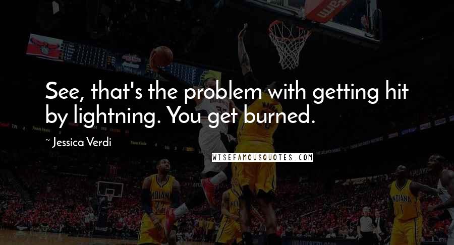 Jessica Verdi Quotes: See, that's the problem with getting hit by lightning. You get burned.