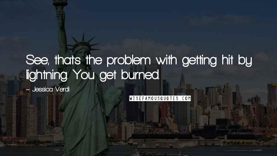 Jessica Verdi Quotes: See, that's the problem with getting hit by lightning. You get burned.